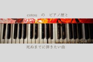 cotou のピアノ歴 と 死ぬまでに弾きたい曲