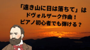 遠き山に日は落ちての原曲はドヴォルザーク作曲!ピアノ初心者でも弾ける?