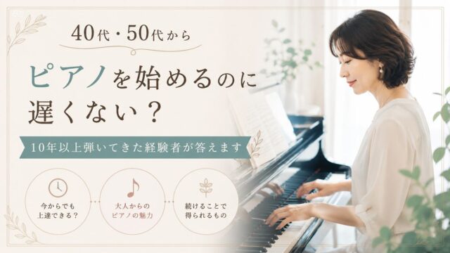 40代・50代からピアノを始めるのに遅くない？10年以上弾いてきた経験者が答えます