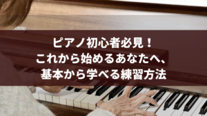 ピアノ初心者必見！これから始めるあなたへ、基本から学べる練習方法