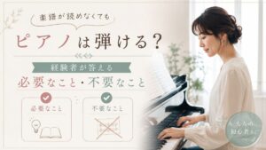 楽譜が読めなくてもピアノは弾ける？経験者が答える「必要なこと・不要なこと」